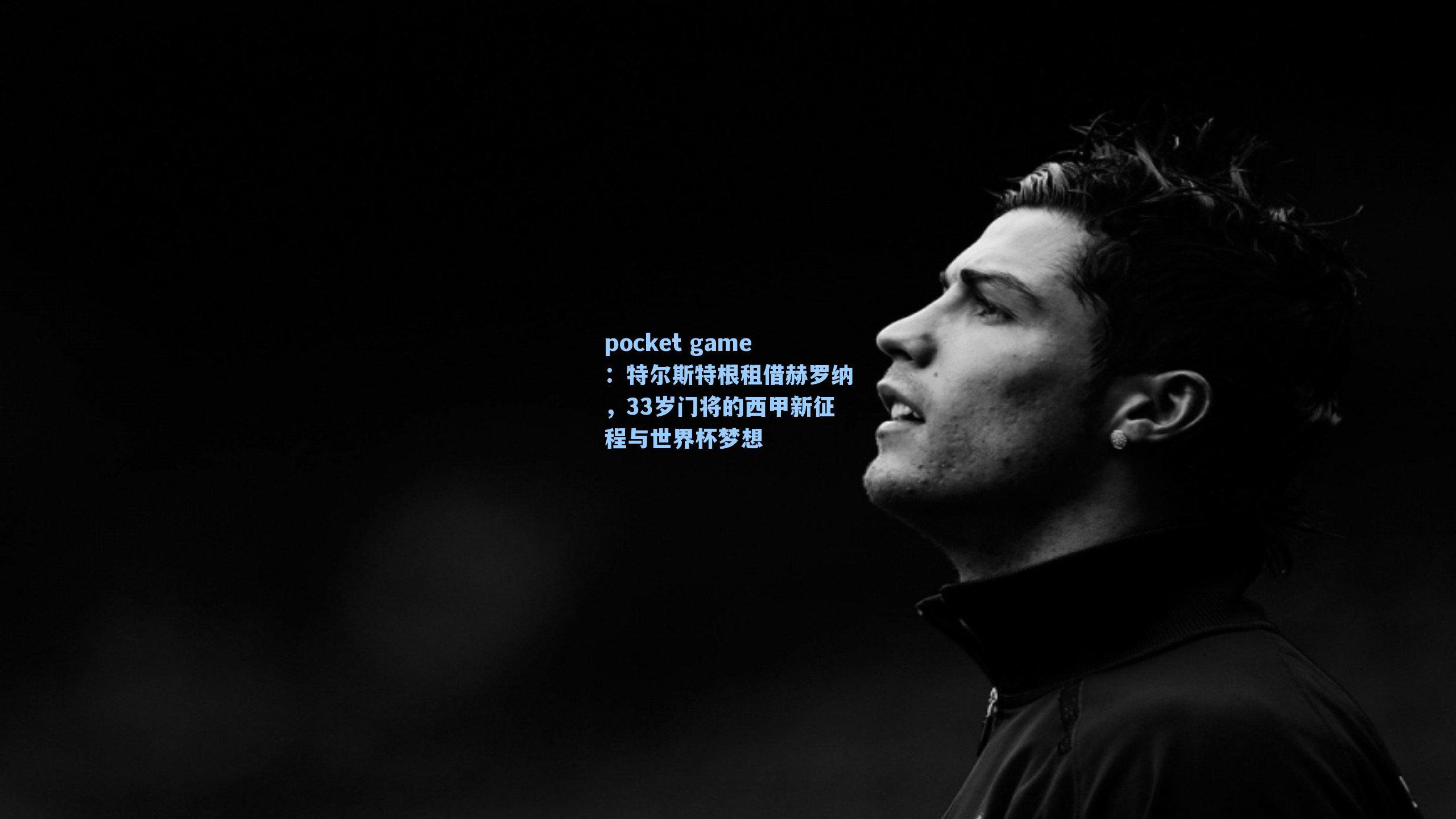 特尔斯特根租借赫罗纳，33岁门将的西甲新征程与世界杯梦想