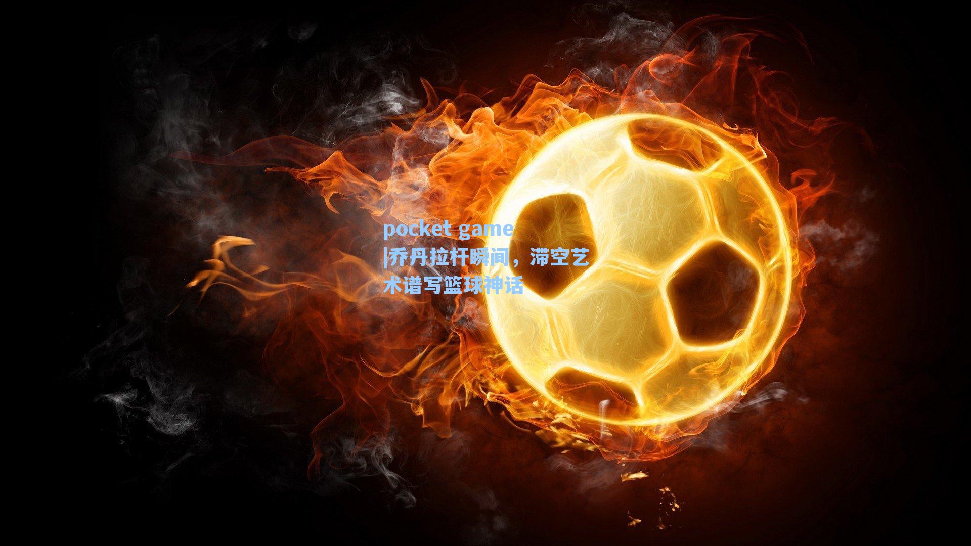 乔丹拉杆瞬间，滞空艺术谱写篮球神话