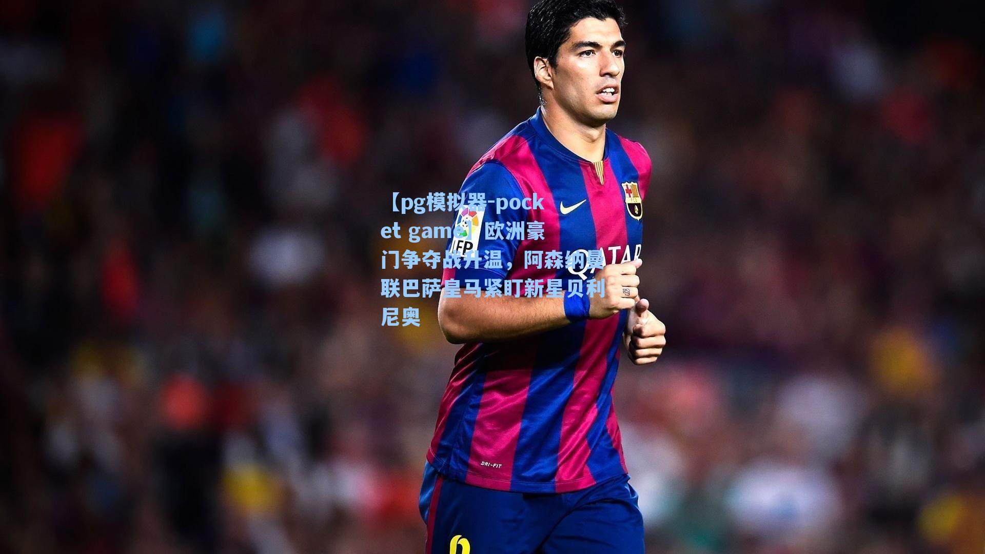 欧洲豪门争夺战升温，阿森纳曼联巴萨皇马紧盯新星贝利尼奥