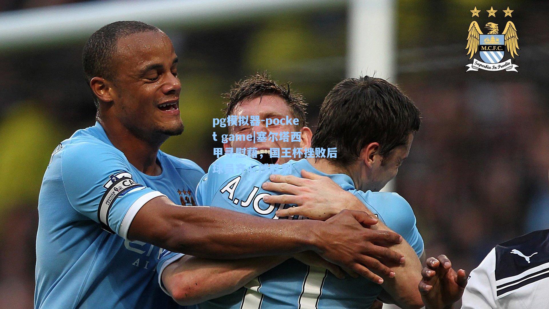 塞尔塔西甲寻慰藉,国王杯挫败后球员齐心搏胜利